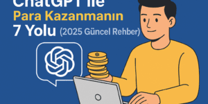 ChatGPT ile Para Kazanmanın 7 Yolu (2025 Güncel Rehber)